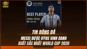 Messi được IFFHS vinh danh xuất sắc nhất World Cup 2026